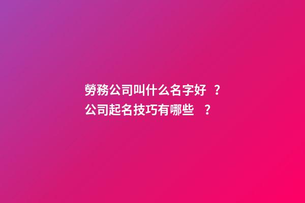 勞務公司叫什么名字好？公司起名技巧有哪些？-第1張-公司起名-玄機派